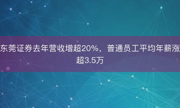 东莞证券去年营收增超20%，普通员工平均年薪涨超3.5万