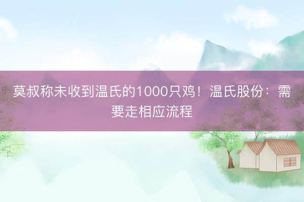 莫叔称未收到温氏的1000只鸡！温氏股份：需要走相应流程