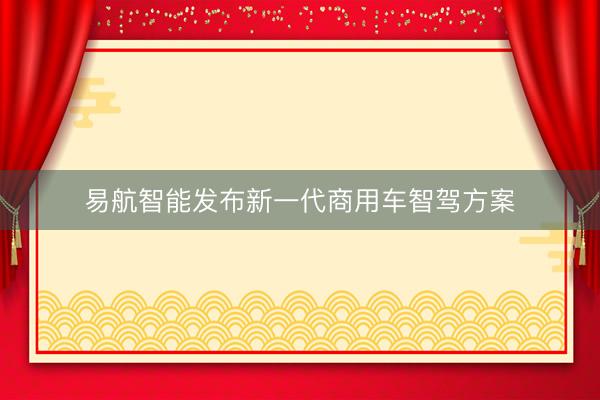 易航智能发布新一代商用车智驾方案
