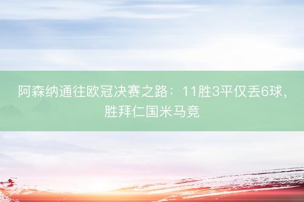 阿森纳通往欧冠决赛之路：11胜3平仅丢6球，胜拜仁国米马竞