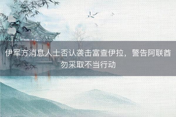伊军方消息人士否认袭击富查伊拉，警告阿联酋勿采取不当行动