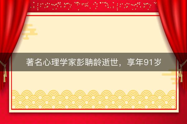 著名心理学家彭聃龄逝世，享年91岁