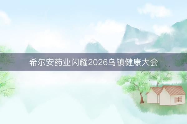 希尔安药业闪耀2026乌镇健康大会