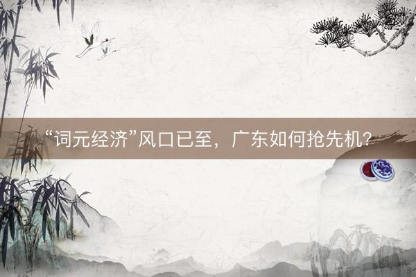 “词元经济”风口已至，广东如何抢先机？