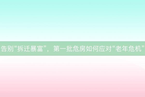 告别“拆迁暴富”，第一批危房如何应对“老年危机”