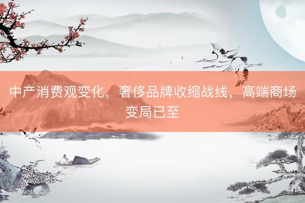 中产消费观变化，奢侈品牌收缩战线，高端商场变局已至