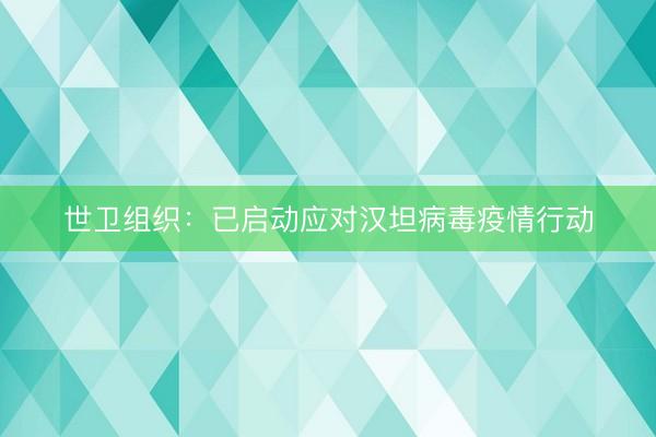 世卫组织：已启动应对汉坦病毒疫情行动