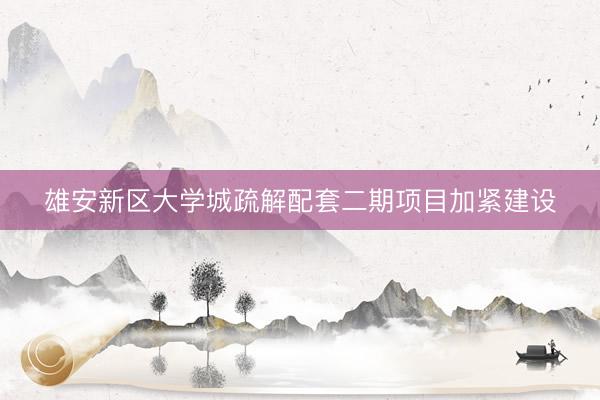 雄安新区大学城疏解配套二期项目加紧建设