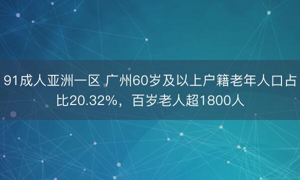 91成人亚洲一区 广州60岁及以上户籍老年人口占比20.32%,百岁老人超1800人