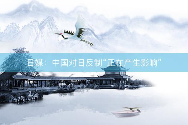 日媒：中国对日反制“正在产生影响”