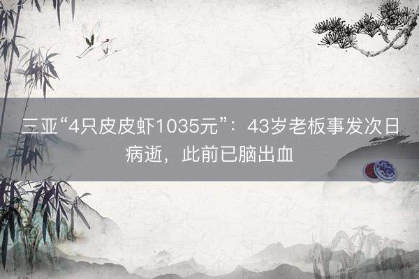 三亚“4只皮皮虾1035元”：43岁老板事发次日病逝，此前已脑出血