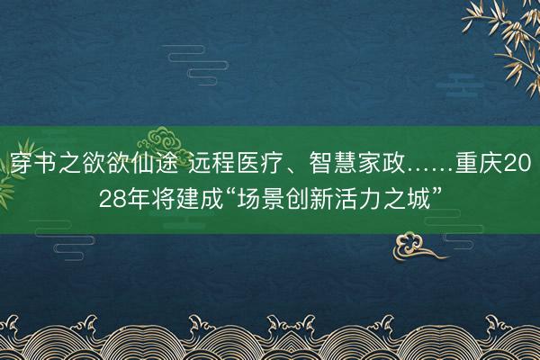 穿书之欲欲仙途 远程医疗、智慧家政……重庆2028年将建成“场景创新活力之城”
