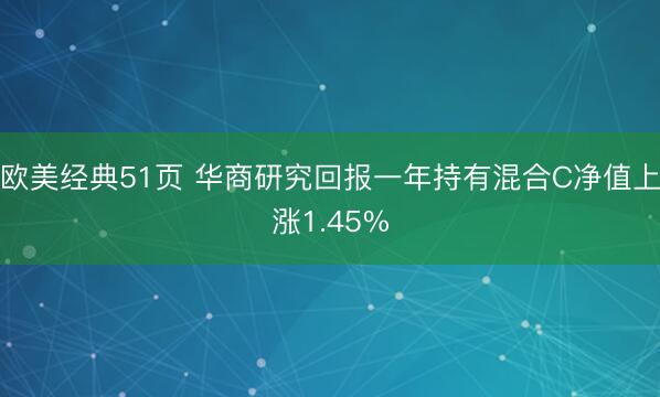 欧美经典51页 华商研究回报一年持有混合C净值上涨1.45%
