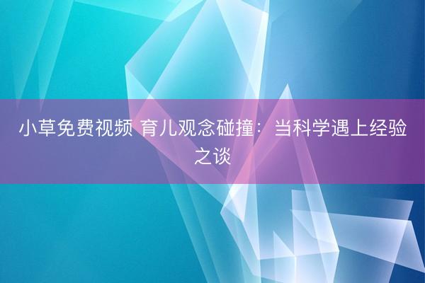 小草免费视频 育儿观念碰撞：当科学遇上经验之谈