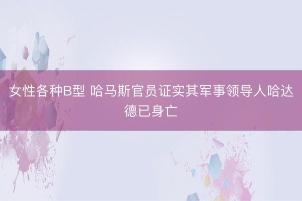 女性各种B型 哈马斯官员证实其军事领导人哈达德已身亡