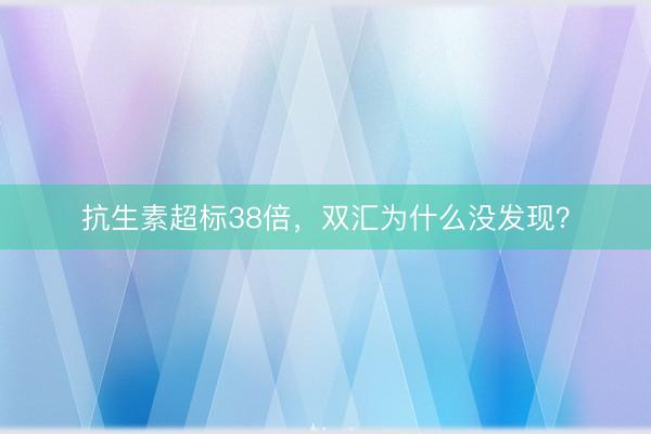 抗生素超标38倍，双汇为什么没发现？