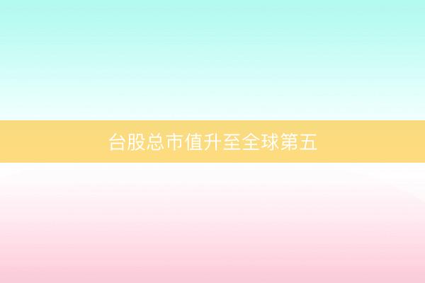 台股总市值升至全球第五