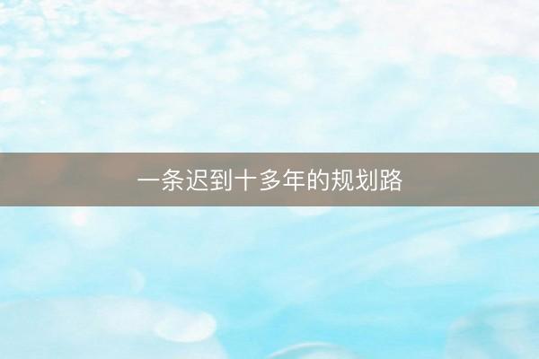 一条迟到十多年的规划路