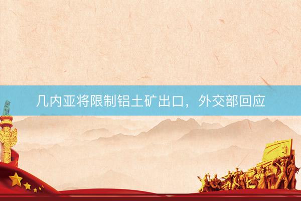 几内亚将限制铝土矿出口，外交部回应