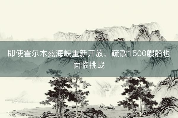 即使霍尔木兹海峡重新开放，疏散1500艘船也面临挑战