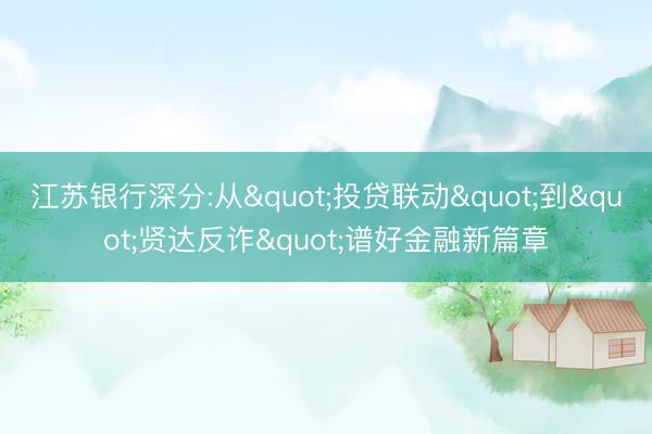 江苏银行深分:从"投贷联动"到"贤达反诈"谱好金融新篇章