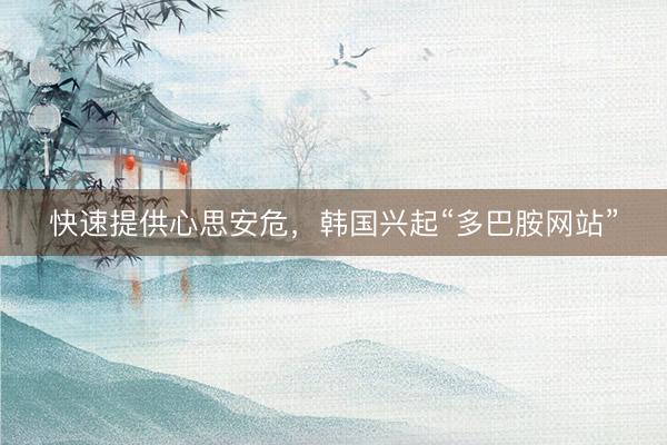 快速提供心思安危，韩国兴起“多巴胺网站”
