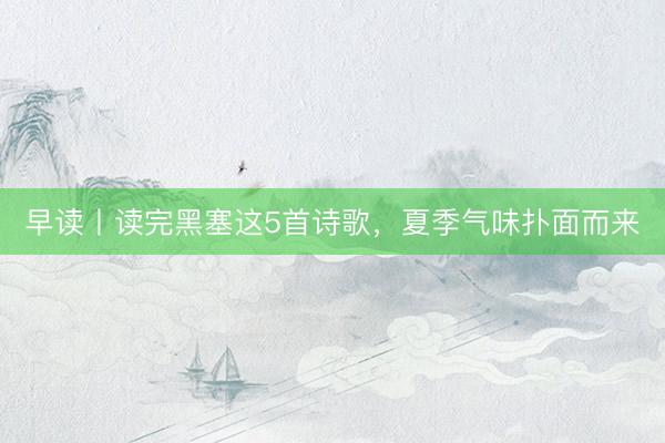 早读丨读完黑塞这5首诗歌，夏季气味扑面而来