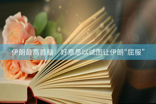 伊朗最高首脑：好意思以试图让伊朗“屈服”