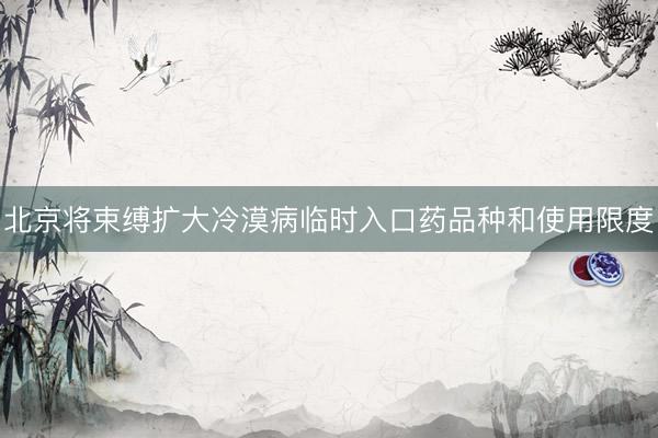 北京将束缚扩大冷漠病临时入口药品种和使用限度