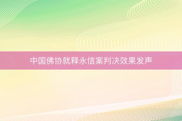 中国佛协就释永信案判决效果发声