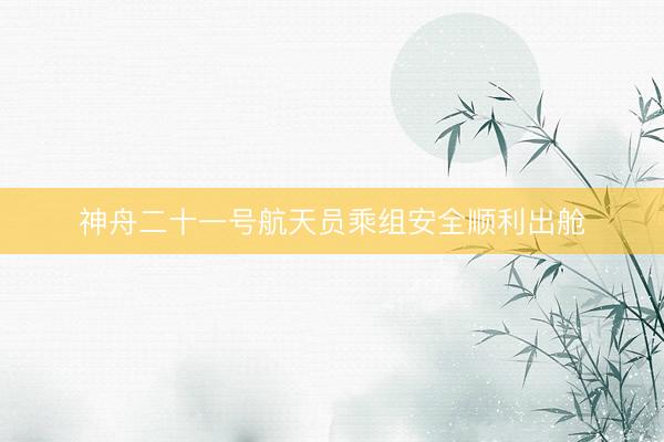 神舟二十一号航天员乘组安全顺利出舱