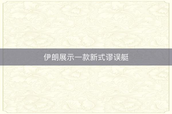 伊朗展示一款新式谬误艇