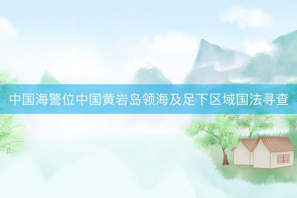 中国海警位中国黄岩岛领海及足下区域国法寻查