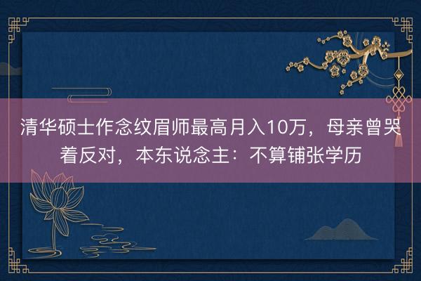 清华硕士作念纹眉师最高月入10万，母亲曾哭着反对，本东说念主：不算铺张学历