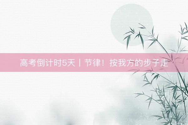 高考倒计时5天丨节律！按我方的步子走