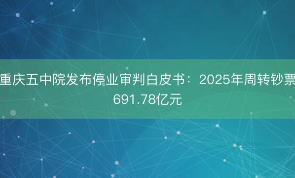 重庆五中院发布停业审判白皮书：2025年周转钞票691.78亿元