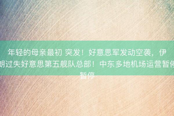 年轻的母亲最初 突发！好意思军发动空袭，伊朗过失好意思第五舰队总部！中东多地机场运营暂停