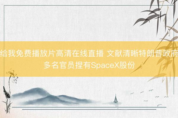 给我免费播放片高清在线直播 文献清晰特朗普政府多名官员捏有SpaceX股份