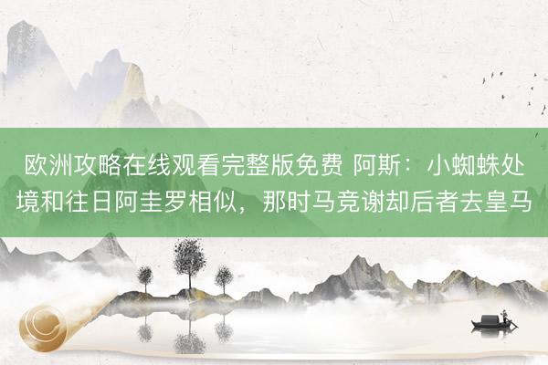 欧洲攻略在线观看完整版免费 阿斯：小蜘蛛处境和往日阿圭罗相似，那时马竞谢却后者去皇马
