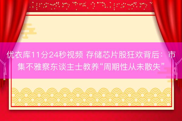 优衣库11分24秒视频 存储芯片股狂欢背后：市集不雅察东谈主士教养“周期性从未散失”
