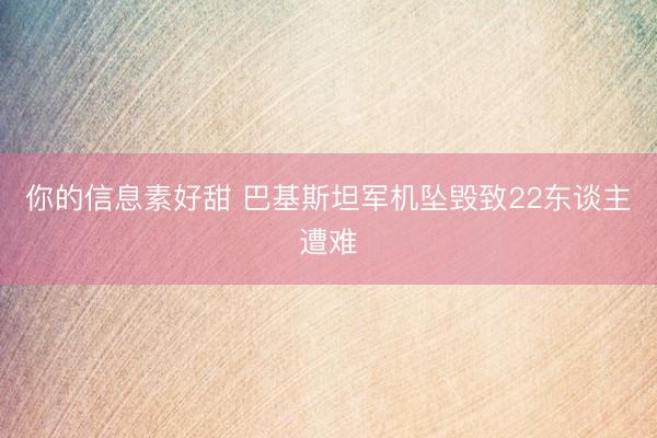 你的信息素好甜 巴基斯坦军机坠毁致22东谈主遭难