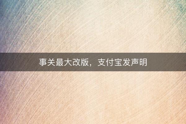 事关最大改版，支付宝发声明