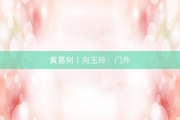 黄葛树丨向玉玲：门外