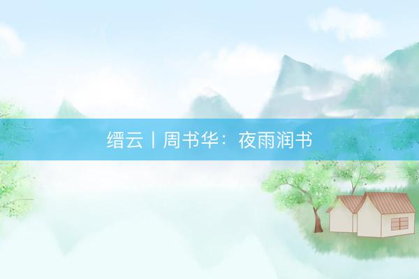 缙云丨周书华：夜雨润书