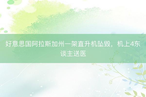 好意思国阿拉斯加州一架直升机坠毁，机上4东谈主送医